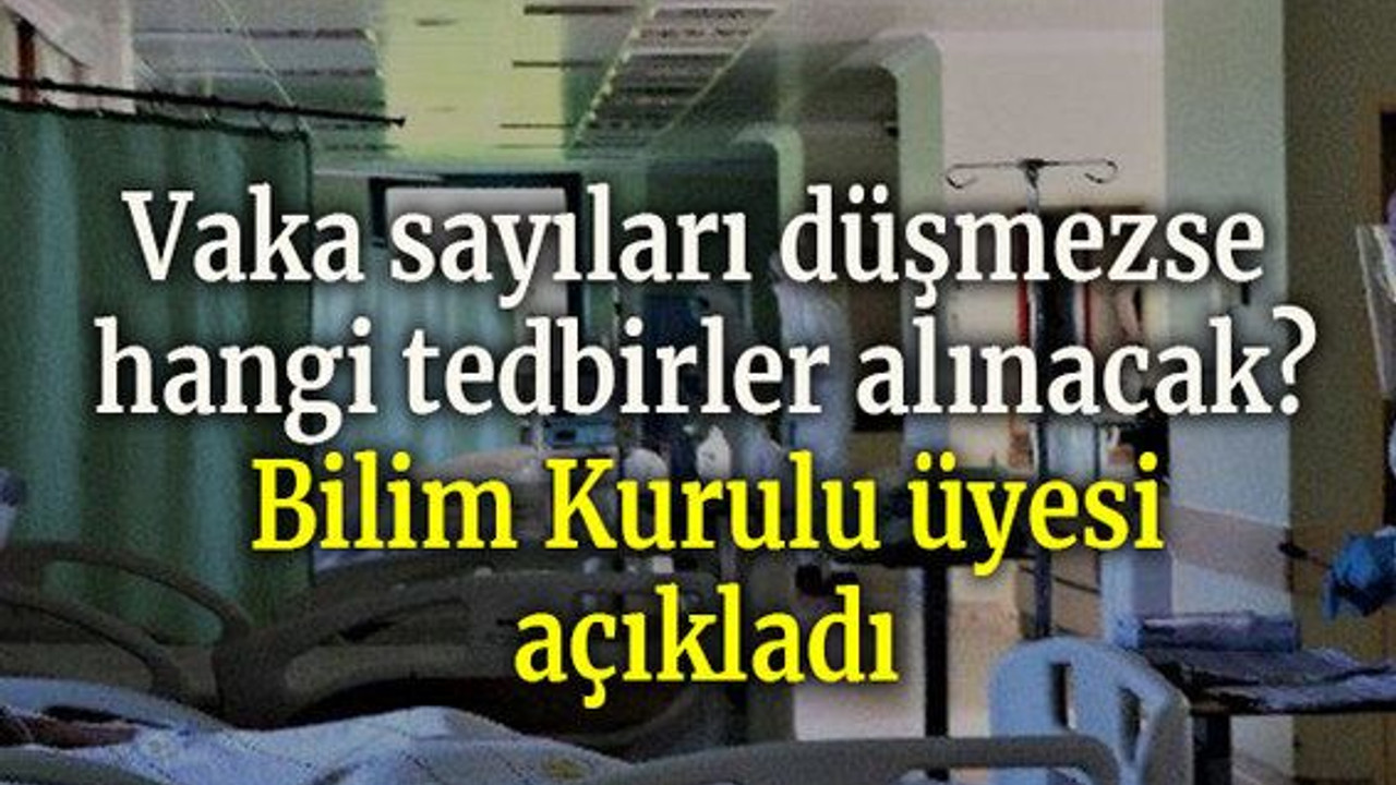 Vaka sayıları düşmezse hangi tedbirler alınacak? Bilim Kurulu üyesi açıkladı